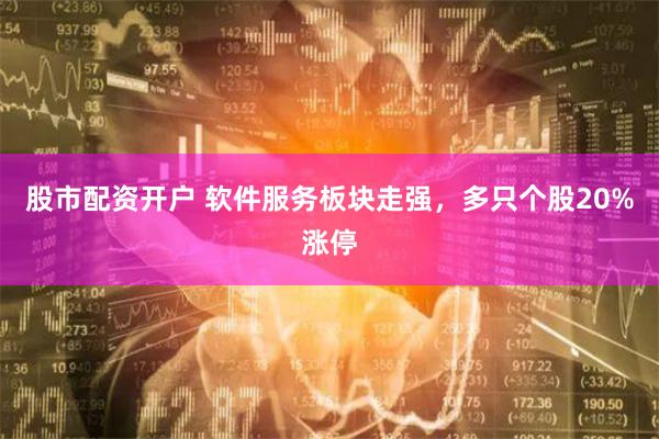 股市配资开户 软件服务板块走强，多只个股20%涨停