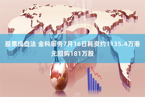 股票操盘法 金科服务7月16日耗资约1135.4万港元回购181万股