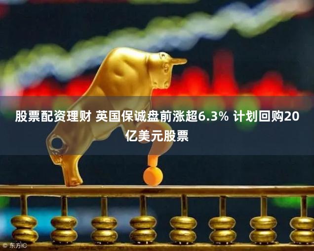 股票配资理财 英国保诚盘前涨超6.3% 计划回购20亿美元股票