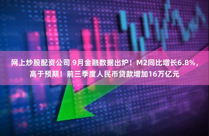 网上炒股配资公司 9月金融数据出炉！M2同比增长6.8%，高